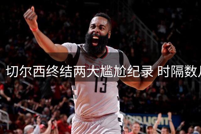 切尔西终结两大尴尬纪录 时隔数月再现连胜